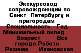 Экскурсовод- сопровождающий по Санкт- Петербургу и пригородам › Специальность ­ Гид › Минимальный оклад ­ 500 › Возраст ­ 52 - Все города Работа » Резюме   . Ивановская обл.,Тейковский р-н